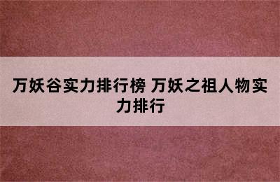 万妖谷实力排行榜 万妖之祖人物实力排行